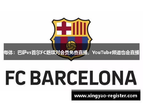每体：巴萨vs首尔FC继续对会员免费直播，YouTube频道也会直播